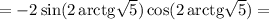 =-2\sin(2\,\mathrm{arctg}\sqrt{5})\cos(2\,\mathrm{arctg}\sqrt{5})=