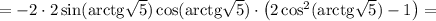 =-2\cdot2\sin(\mathrm{arctg}\sqrt{5})\cos(\mathrm{arctg}\sqrt{5})\cdot\left(2\cos^2(\mathrm{arctg}\sqrt{5})-1\right)=