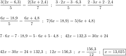 \dfrac{3(2x-6,\!3)}{5}=\dfrac{2(3x+2,\!4)}{7}\;\;;\;\;\dfrac{3\cdot2x-3\cdot6,\!3}{5}=\dfrac{2\cdot3x+2\cdot2,\!4}{7}\\\\\\\dfrac{6x-18,\!9}{5}=\dfrac{6x+4,\!8}{7}\;\;;\;\;7(6x-18,\!9)=5(6x+4,\!8)\\\\\\7\cdot6x-7\cdot18,\!9=5\cdot6x+5\cdot4,\!8\;\;;\;\;42x-132,\!3=30x+24\\\\\\42x-30x=24+132,\!3\;\;;\;\;12x=156,\!3\;\;;\;\;x=\dfrac{156,\!3}{12}\;\;;\;\;\boxed{x=13,\!025}