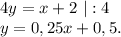 4y=x+2\ |:4\\y=0,25 x+0,5 .