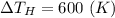 \Delta T_H = 600~ (K)