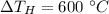 \Delta T_H = 600~^\circ C
