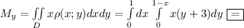 M_y=\iint\limits_D x\rho(x;y)dxdy=\int\limits^1_0dx \int\limits^{1-x}_0x(y+3)dy\ \boxed{=}