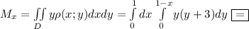 M_x=\iint\limits_D y\rho(x;y)dxdy=\int\limits^1_0dx \int\limits^{1-x}_0y(y+3)dy\ \boxed{=}