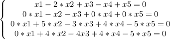 \left \{ \begin{array}{cccc} x1-2*x2+x3-x4+x5=0 \\ 0*x1-x2-x3+0*x4+0*x5=0 \\ 0*x1+5*x2-3*x3+4*x4-5*x5=0 \\ 0*x1+4*x2-4x3+4*x4-5*x5=0 \end{array}\right.