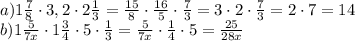 a)1\frac{7}{8}\cdot3,2\cdot2\frac{1}{3}=\frac{15}{8}\cdot\frac{16}{5}\cdot\frac{7}{3}=3\cdot2\cdot\frac{7}{3}=2\cdot7=14\\ b)1\frac{5}{7x}\cdot1\frac{3}{4}\cdot5\cdot\frac{1}{3}=\frac{5}{7x}\cdot\frac{1}{4}\cdot5=\frac{25}{28x}