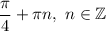 \dfrac{\pi }{4} +\pi n,\ n\in\mathbb{Z}