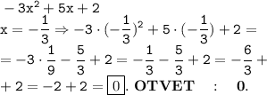 \tt -3x^2+5x+2\\\displaystyle x=-\frac{1}{3} \Rightarrow -3\cdot(-\frac{1}{3} )^2+5\cdot(-\frac{1}{3} )+2=\\=-3\cdot\frac{1}{9} -\frac{5}{3} +2=-\frac{1}{3} -\frac{5}{3} +2=-\frac{6}{3} +\\+2=-2+2=\boxed{0}. ~\bf OTVET~~~:~~~0.