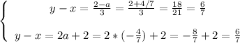 \left \{ \begin{array}{ccc} y-x=\frac{2-a}{3}=\frac{2+4/7}{3}=\frac{18}{21} =\frac{6}{7} \\ \\ y-x=2a+2 = 2*(-\frac{4}{7} )+2=-\frac{8}{7} +2=\frac{6}{7} \end{array}\right