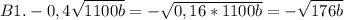 B1. -0,4\sqrt{1100b} = -\sqrt{0,16*1100b} = -\sqrt{176b}