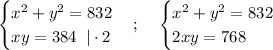 \displaystyle \begin{cases} x^2 + y^2 = 832 \\ xy=384 \;\;|\cdot 2 \end{cases}; \;\;\; \; \displaystyle \begin{cases} x^2 + y^2 = 832 \\ 2xy=768 \end{cases}