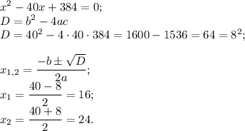 \displaystyle x^2 -40x +384 = 0;\\\displaystyle D = b^{2} - 4ac \\D= 40^{2} -4\cdot 40 \cdot 384 =1600-1536=64=8^2;\\\\\displaystyle x_{1,2} =\frac{-b\pm\sqrt{D} }{2a};\\\displaystyle x_{1} =\frac{40-8}{2}=16;\\\displaystyle x_{2} =\frac{40+8}{2}=24.