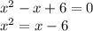 x^{2} -x+6=0\\x^{2} =x-6