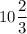 \displaystyle 10\frac{2}{3}