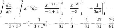 \displaystyle \int\limits^3_1 \frac{dx}{x^4} =\int\limits^3_1 x^{-4}dx=\frac{x^{-4+1}}{-4+1} } \bigg|_1^3=\frac{x^{-3}}{-3} } \bigg|_1^3=-\frac{1}{3x^3 } \bigg|_1^3=\\\\=-\frac{1}{3*3^3 } -(-\frac{1}{3*1^3 } )=-\frac{1}{81} +\frac{1}{3} =-\frac{1}{81} +\frac{27}{81} =\frac{26}{81}