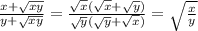 \frac{x+\sqrt{xy} }{y+\sqrt{xy} } =\frac{\sqrt{x} (\sqrt{x}+\sqrt{y} )}{\sqrt{y} (\sqrt{y} +\sqrt{x} )} =\sqrt{\frac{x}{y} }