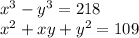 x^{3} -y^{3} =218\\&#10;x^{2} +xy+y^2=109