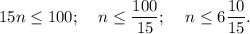 \displaystyle 15n \leq 100; \;\;\;\;n \leq \frac{100}{15};\;\;\;\;n \leq 6\frac{10}{15} .