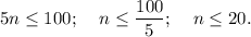 \displaystyle 5n \leq 100; \;\;\;\;n \leq \frac{100}{5};\;\;\;\;n \leq 20.