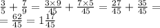 \frac{3}{5} + \frac{7}{9} = \frac{3 \times 9}{45} + \frac{7 \times 5}{45} = \frac{27}{45} + \frac{35}{45} = \\ = \frac{62}{45} = 1 \frac{17}{45}