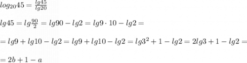 log_{20}45=\frac{lg45}{lg20}\\\\lg45=lg\frac{90}{2}=lg90-lg2=lg9\cdot 10-lg2=\\\\=lg9+lg10-lg2=lg9+lg10-lg2=lg3^2+1-lg2=2lg3+1-lg2=\\\\=2b+1-a