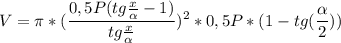 \displaystyle V=\pi * (\frac{0,5P(tg\frac{x}{\alpha } -1)}{tg\frac{x}{\alpha } })^{2} *0,5P*(1-tg(\frac{\alpha }{2} )} )