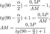 \displaystyle tg(90-\frac{\alpha }{2} )=\frac{0,5P}{AM} -1,\\\\\displaystyle tg(90-\frac{\alpha }{2} )+1=\frac{0,5P}{AM} ,\\AM=\frac{0,5P}{ tg(90-\frac{\alpha }{2} )+1}