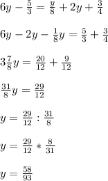 6y-\frac{5}{3}=\frac{y}{8}+2y+\frac{3}{4}\\\\6y-2y-\frac{1}{8}y=\frac{5}{3}+\frac{3}{4}\\\\3\frac{7}{8}y=\frac{20}{12}+\frac{9}{12}\\\\\frac{31}{8}y=\frac{29}{12}\\\\y=\frac{29}{12}:\frac{31}{8}\\\\y=\frac{29}{12}*\frac{8}{31}\\\\y=\frac{58}{93}