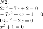 N 2.\\&#10; 2x ^ { 2 } -7x+2=0 \\&#10; -7x ^ { 2 } +4x-1=0 \\&#10; 0.5x ^ { 2 } -2x=0 \\&#10; x ^ { 2 } +1=0