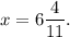 \displaystyle x =6\frac{4}{11}.