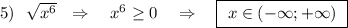 5)\ \ \sqrt{x^6}\ \ \Rightarrow \ \ \ x^6\geq 0\ \ \ \Rightarrow \ \ \ \boxed{\ x\in (-\infty ;+\infty )\ }