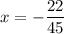 \displaystyle x=-\frac{22}{45}