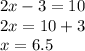 2x - 3 = 10 \\ 2x = 10 + 3 \\ x = 6.5