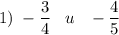 \displaystyle 1)\;-\frac{3}{4} \;\;\;u\;\;\;-\frac{4}{5}