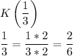 \displaystyle K\left(\frac{1}{3} \right)\\\\\frac{1}{3}=\frac{1*2}{3*2}=\frac{2}{6}