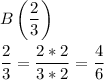 \displaystyle B\left(\frac{2}{3}\right)\\\\\frac{2}{3}=\frac{2*2}{3*2}=\frac{4}{6}