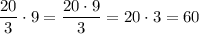 \displaystyle \frac{20}{3}\cdot 9=\frac{20\cdot 9}{3}=20\cdot 3 = 60