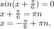 sin(x+\frac{\pi }{6} )=0\\x+\frac{\pi }{6}=\pi n\\ x=-\frac{\pi }{6}+\pi n.