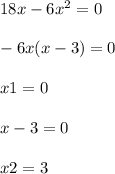 18x - 6 {x}^{2} = 0 \\ \\ - 6x(x - 3) = 0 \\ \\ x1 = 0 \\ \\ x - 3 = 0 \\ \\ x2 = 3