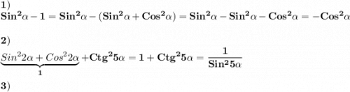 \displaystyle\bf\\1)\\Sin^{2} \alpha -1=Sin^{2} \alpha -(Sin^{2} \alpha +Cos^{2} \alpha )=Sin^{2} \alpha -Sin^{2} \alpha -Cos^{2} \alpha =-Cos^{2} \alpha \\\\2)\\\underbrace{Sin^{2} 2\alpha +Cos^{2} 2\alpha}_{1}+Ctg^{2} 5\alpha =1+Ctg^{2}5\alpha =\frac{1}{Sin^{2} 5\alpha } \\\\3)