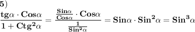 \displaystyle\bf\\5)\\\frac{tg\alpha \cdot Cos\alpha }{1+Ctg^{2} \alpha } =\frac{\frac{Sin\alpha }{Cos\alpha } \cdot Cos\alpha }{\frac{1}{Sin^{2} \alpha } } =Sin\alpha \cdot Sin^{2}\alpha =Sin^{3} \alpha