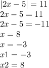 |2x - 5| =11 \\ 2x - 5 = 11 \\ 2x - 5 = - 11 \\ x = 8 \\ x = - 3 \\ x1 = - 3 \\ x2 = 8