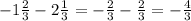  - 1 \frac{2}{3} - 2 \frac{1}{3} = - \frac{2}{3} - \frac{2}{3 } = - \frac{4}{3} 