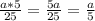 \frac{a*5}{25} =\frac{5a}{25}=\frac{a}{5}