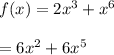 f(x) = 2 {x}^{3} + {x}^{6} \\ \\ = 6 {x}^{2} + 6 {x}^{5} 