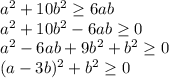 a^2 +10b^2\geq 6ab\\a^2 +10b^2-6ab\geq 0\\a^2-6ab+9b^2+b^2\geq 0\\(a-3b)^2+b^2\geq 0