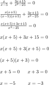 \frac{x}{x-5} +\frac{3x+15}{x^{2} -25} =0\\\\\frac{x(x+5)}{(x-5)(x+5)} +\frac{3x+15}{x^{2} -25} =0\\\\\frac{x(x+5) +3x+15}{x^{2} -25} =0\\\\x(x+5) +3x+15 =0\\\\x(x+5) +3(x+5) =0\\\\(x+5)(x+3)=0\\\\x+5=0\ \ \ \ \ x+3=0\\\\x=-5\ \ \ \ \ \ \ \ x=-3