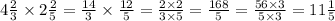 4 \frac{2}{3 } \times 2 \frac{2}{5} = \frac{14}{3} \times \frac{12}{5} = \frac{2 \times 2}{3 \times 5} = \frac{168}{5} = \frac{56 \times 3}{5 \times 3} = 11 \frac{1}{5} 