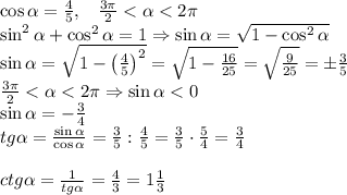 \cos\alpha=\frac45,\;\;\;\frac{3\pi}2<\alpha<2\pi\\\sin^2\alpha+\cos^2\alpha=1\Rightarrow\sin\alpha=\sqrt{1-\cos^2\alpha}\\\sin\alpha=\sqrt{1-\left(\frac45\right)^2}=\sqrt{1-\frac{16}{25}}=\sqrt{\frac9{25}}=\pm\frac35\\\frac{3\pi}2<\alpha<2\pi\Rightarrow\sin\alpha<0\\\sin\alpha=-\frac34\\tg\alpha=\frac{\sin\alpha}{\cos\alpha}=\frac35:\frac45=\frac35\cdot\frac54=\frac34\\\\ctg\alpha=\frac1{tg\alpha}=\frac43=1\frac13