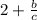 2 + \frac{b}{c} 